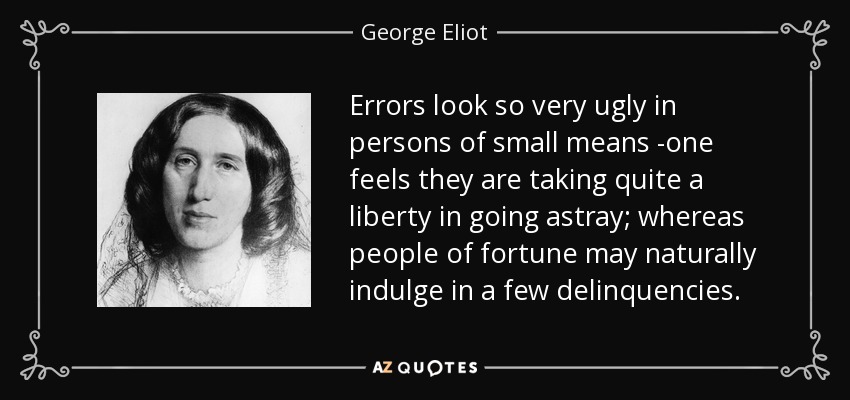 Errors look so very ugly in persons of small means -one feels they are taking quite a liberty in going astray; whereas people of fortune may naturally indulge in a few delinquencies. - George Eliot