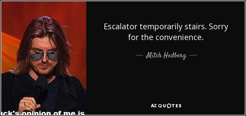 Escalator temporarily stairs. Sorry for the convenience. - Mitch Hedberg