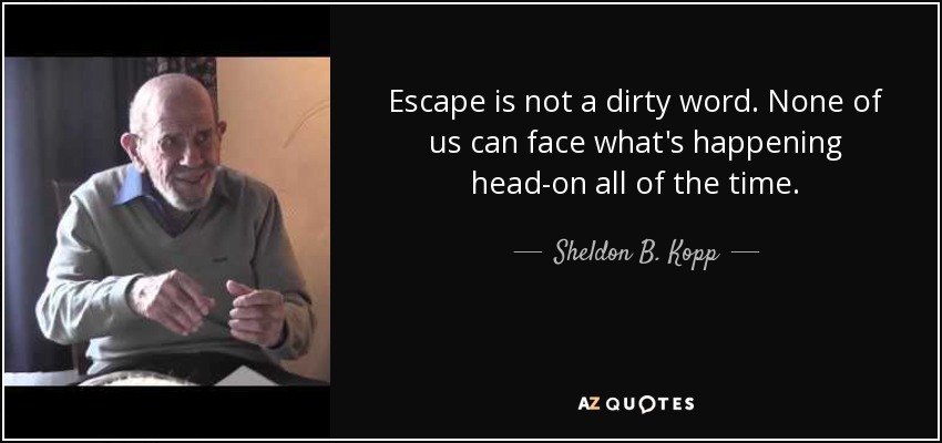 Escape is not a dirty word. None of us can face what's happening head-on all of the time. - Sheldon B. Kopp