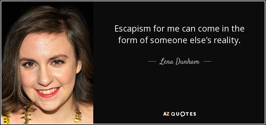 Escapism for me can come in the form of someone else's reality. - Lena Dunham