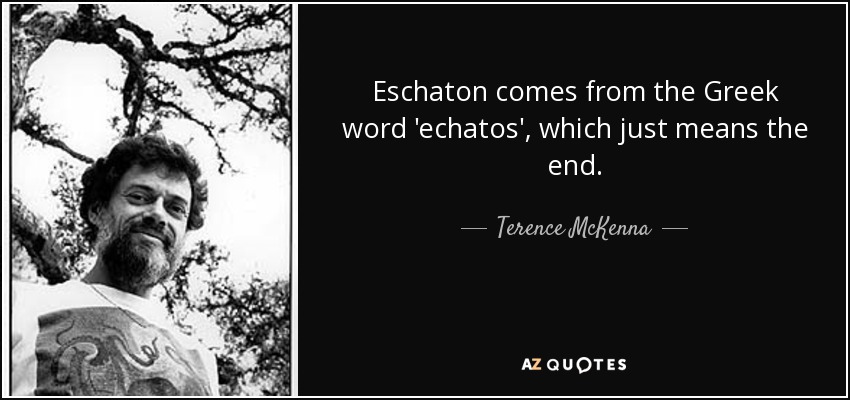 Eschaton comes from the Greek word 'echatos', which just means the end. - Terence McKenna
