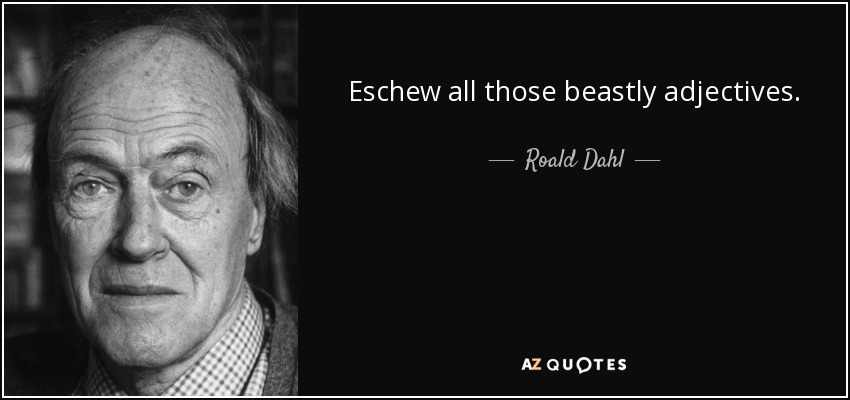 Eschew all those beastly adjectives. - Roald Dahl
