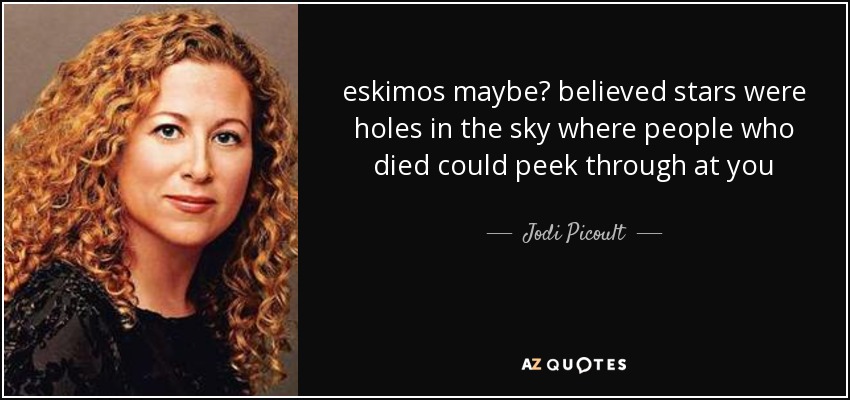 eskimos maybe? believed stars were holes in the sky where people who died could peek through at you - Jodi Picoult