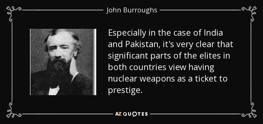 Especially in the case of India and Pakistan, it's very clear that significant parts of the elites in both countries view having nuclear weapons as a ticket to prestige. - John Burroughs