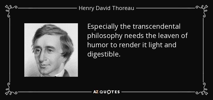 Especially the transcendental philosophy needs the leaven of humor to render it light and digestible. - Henry David Thoreau