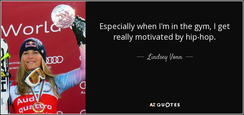 Especially when I'm in the gym, I get really motivated by hip-hop. - Lindsey Vonn