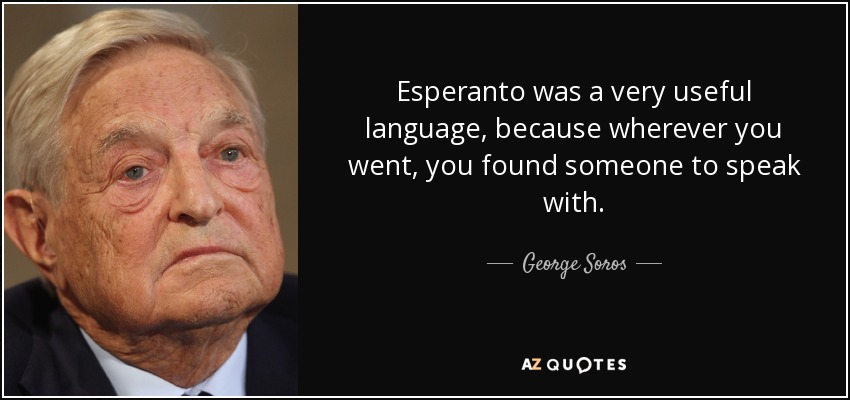 Esperanto was a very useful language, because wherever you went, you found someone to speak with. - George Soros