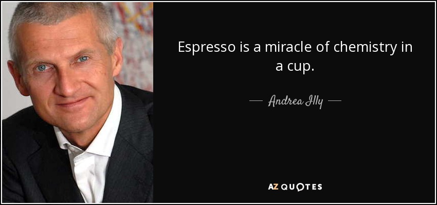 Espresso is a miracle of chemistry in a cup. - Andrea Illy
