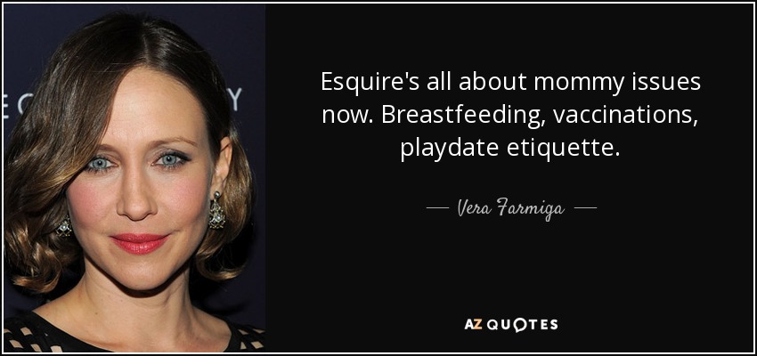 Esquire's all about mommy issues now. Breastfeeding, vaccinations, playdate etiquette. - Vera Farmiga