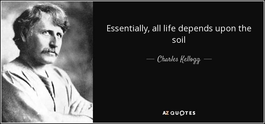 Essentially, all life depends upon the soil - Charles Kellogg