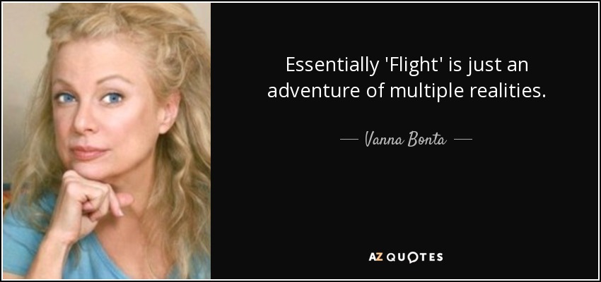 Essentially 'Flight' is just an adventure of multiple realities. - Vanna Bonta