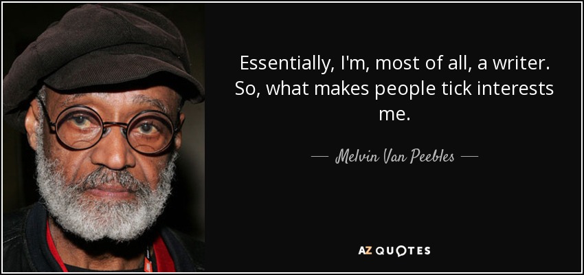 Essentially, I'm, most of all, a writer. So, what makes people tick interests me. - Melvin Van Peebles