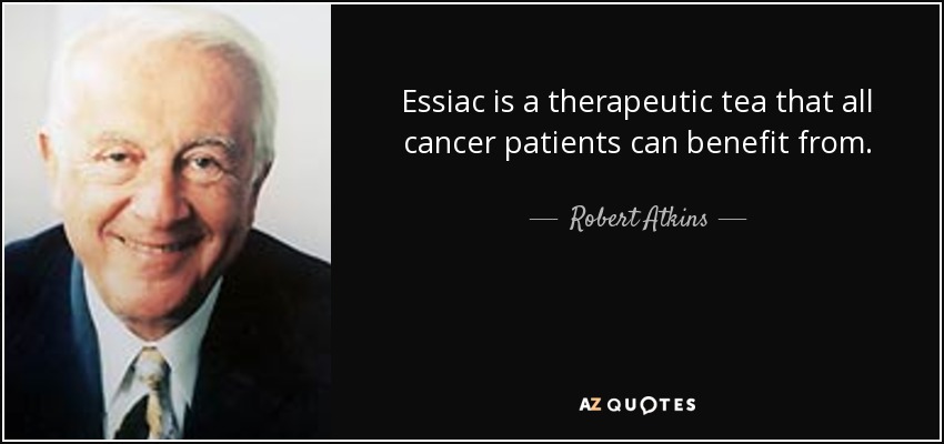 Essiac is a therapeutic tea that all cancer patients can benefit from. - Robert Atkins
