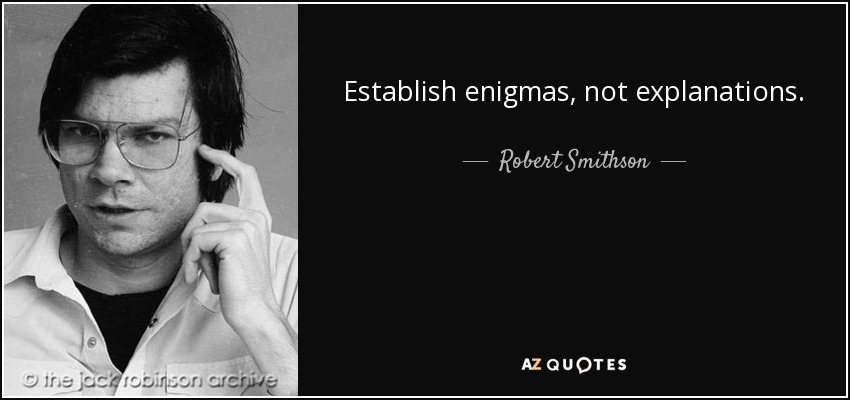 Establish enigmas, not explanations. - Robert Smithson
