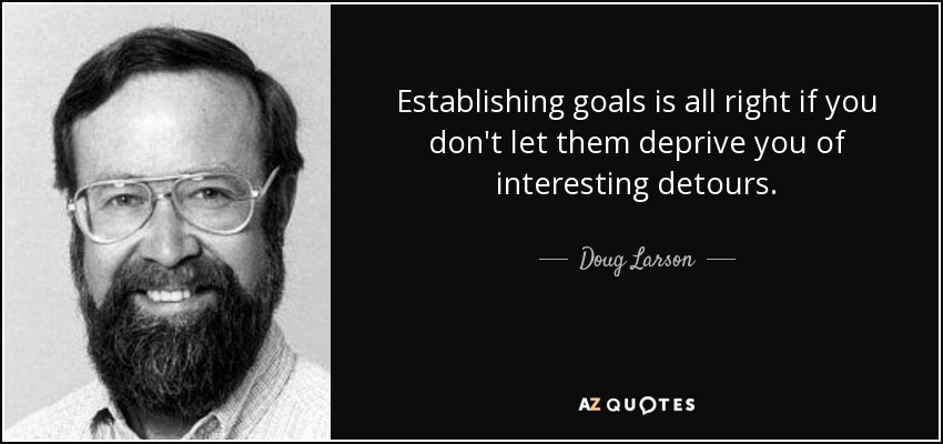 Establishing goals is all right if you don't let them deprive you of interesting detours. - Doug Larson