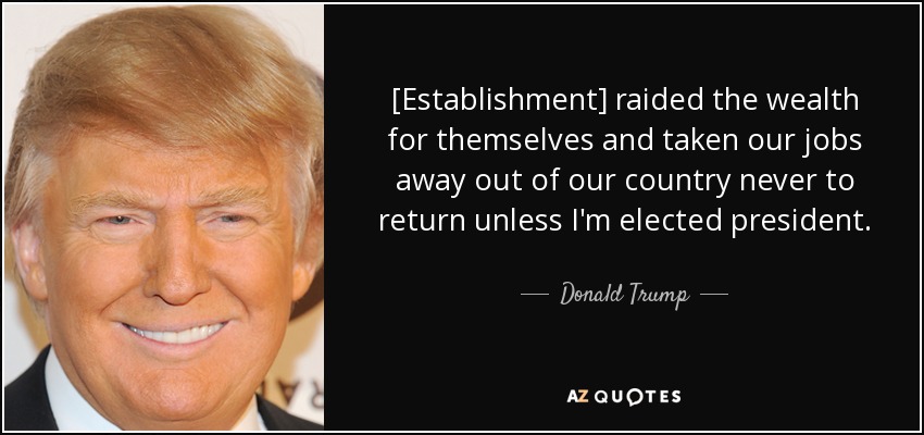 [Establishment] raided the wealth for themselves and taken our jobs away out of our country never to return unless I'm elected president. - Donald Trump