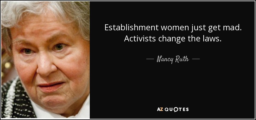 Establishment women just get mad. Activists change the laws. - Nancy Ruth