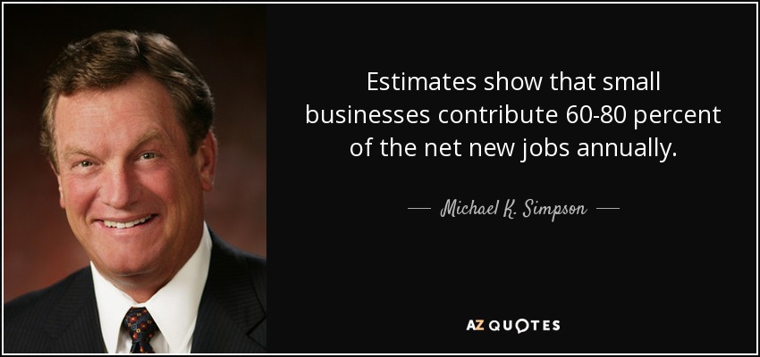 Estimates show that small businesses contribute 60-80 percent of the net new jobs annually. - Michael K. Simpson