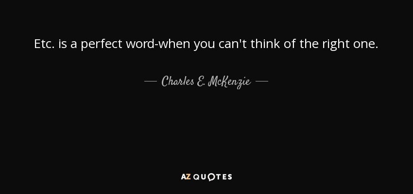 Etc. is a perfect word-when you can't think of the right one. - Charles E. McKenzie