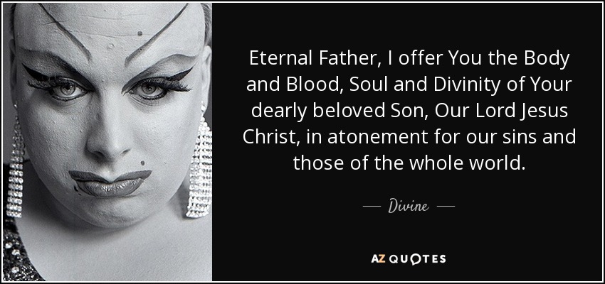 Eternal Father, I offer You the Body and Blood, Soul and Divinity of Your dearly beloved Son, Our Lord Jesus Christ, in atonement for our sins and those of the whole world. - Divine