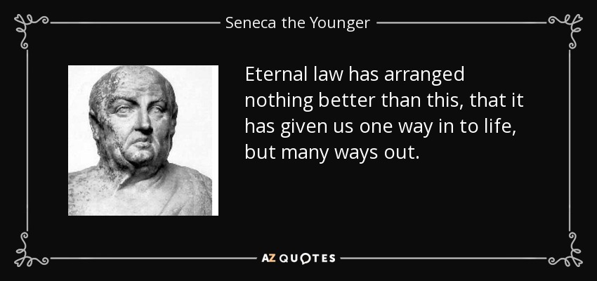 Eternal law has arranged nothing better than this, that it has given us one way in to life, but many ways out. - Seneca the Younger