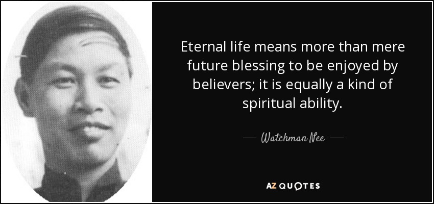 Eternal life means more than mere future blessing to be enjoyed by believers; it is equally a kind of spiritual ability. - Watchman Nee