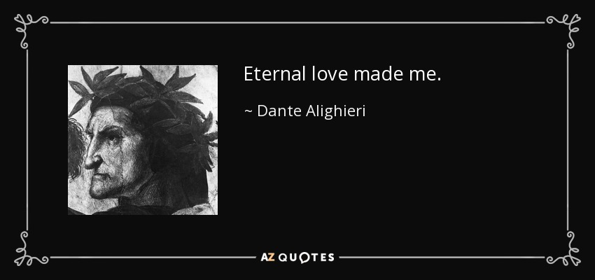 Eternal love made me. - Dante Alighieri