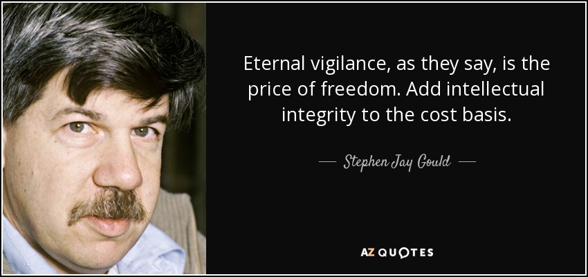 Eternal vigilance, as they say, is the price of freedom. Add intellectual integrity to the cost basis. - Stephen Jay Gould