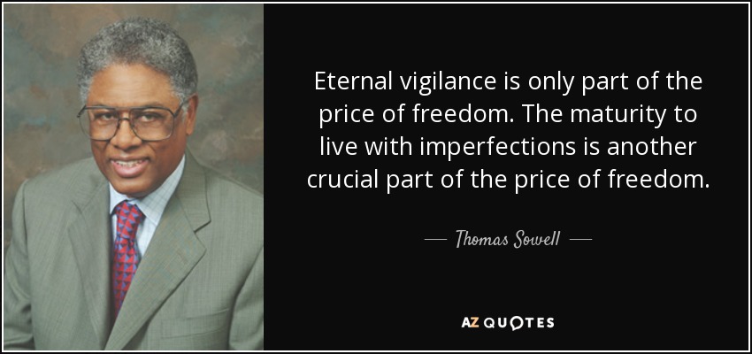 Eternal vigilance is only part of the price of freedom. The maturity to live with imperfections is another crucial part of the price of freedom. - Thomas Sowell