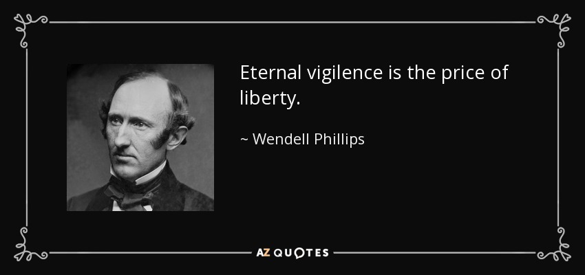 Eternal vigilence is the price of liberty. - Wendell Phillips