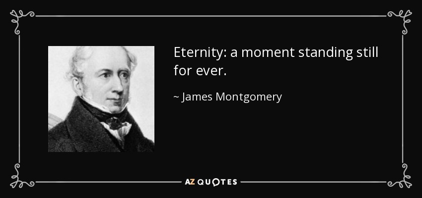 Eternity: a moment standing still for ever. - James Montgomery