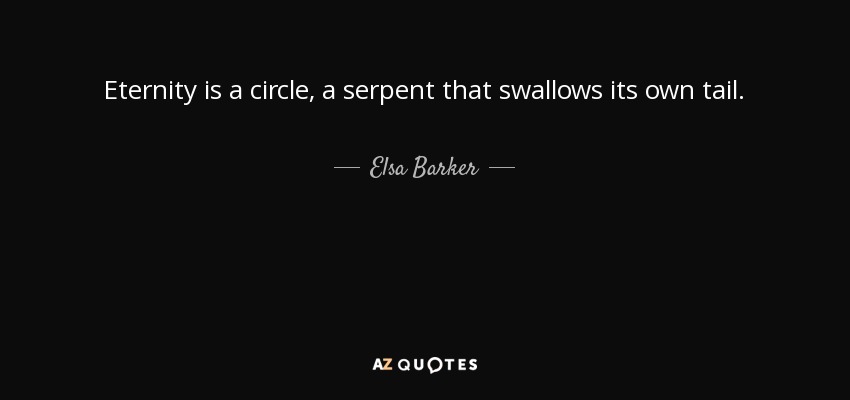 Eternity is a circle, a serpent that swallows its own tail. - Elsa Barker