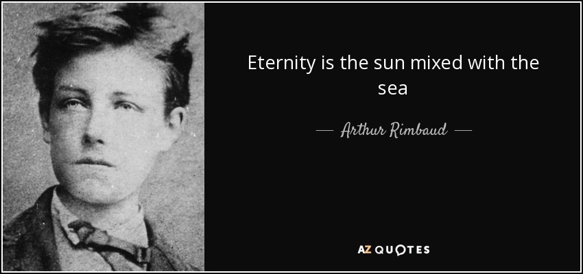 Eternity is the sun mixed with the sea - Arthur Rimbaud
