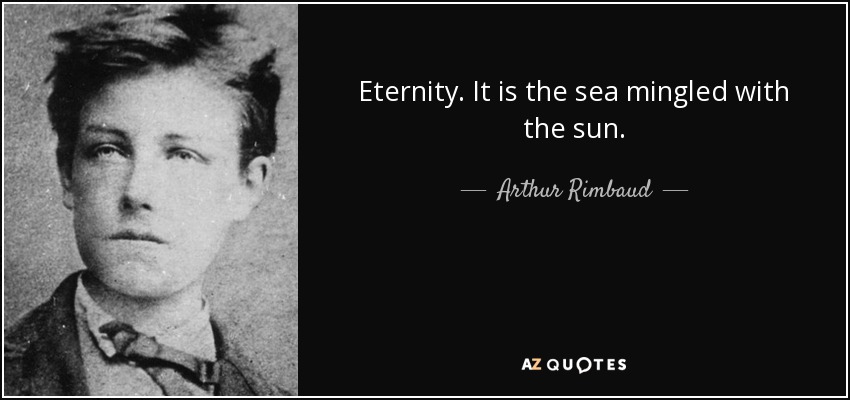 Eternity. It is the sea mingled with the sun. - Arthur Rimbaud