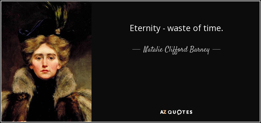 Eternity - waste of time. - Natalie Clifford Barney