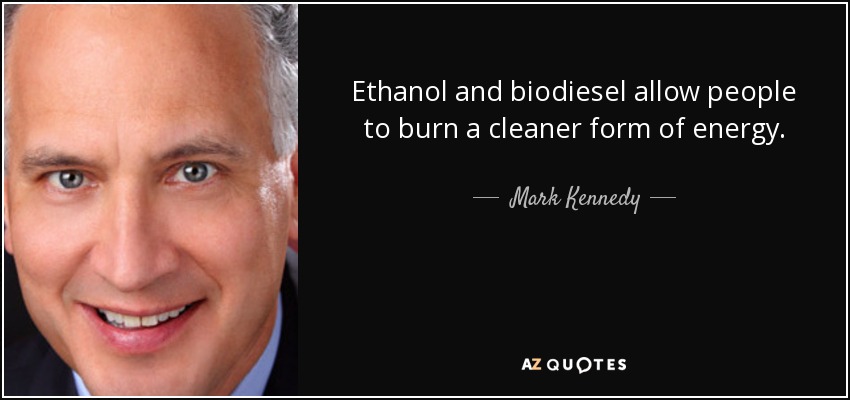 Ethanol and biodiesel allow people to burn a cleaner form of energy. - Mark Kennedy