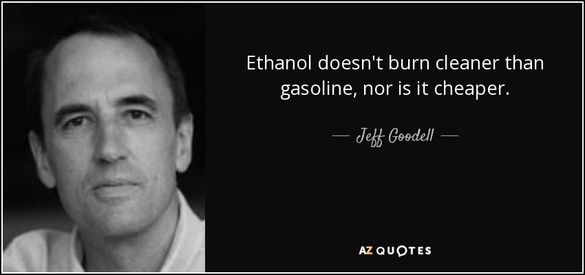 Ethanol doesn't burn cleaner than gasoline, nor is it cheaper. - Jeff Goodell