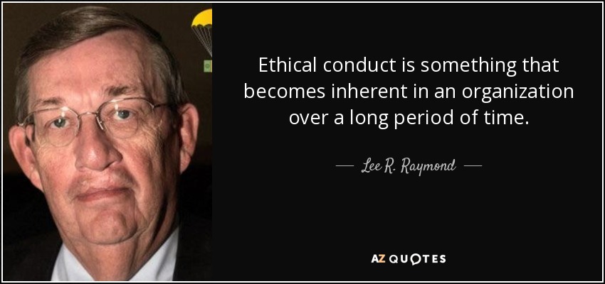 Ethical conduct is something that becomes inherent in an organization over a long period of time. - Lee R. Raymond