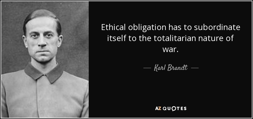 Ethical obligation has to subordinate itself to the totalitarian nature of war. - Karl Brandt