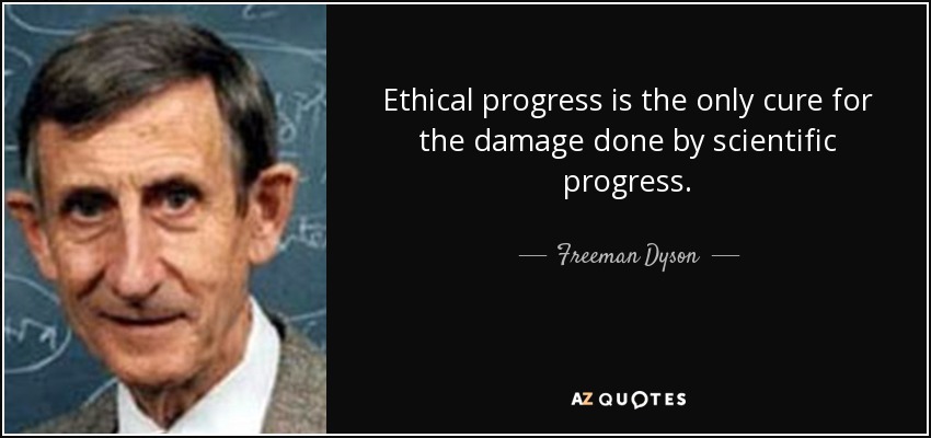 Ethical progress is the only cure for the damage done by scientific progress. - Freeman Dyson