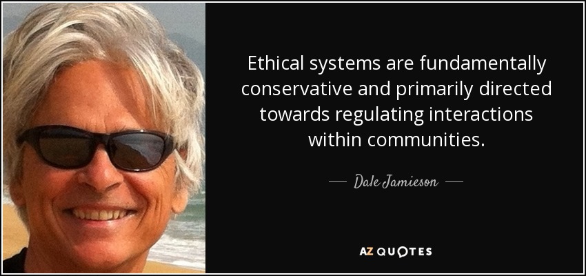 Ethical systems are fundamentally conservative and primarily directed towards regulating interactions within communities. - Dale Jamieson