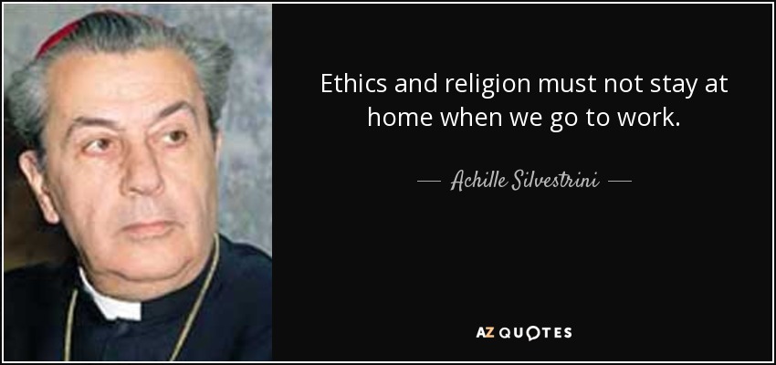 Ethics and religion must not stay at home when we go to work. - Achille Silvestrini