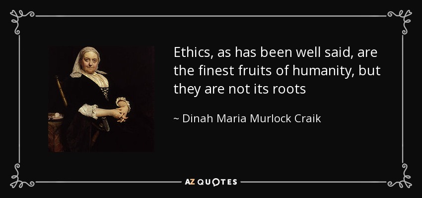 Ethics, as has been well said, are the finest fruits of humanity, but they are not its roots - Dinah Maria Murlock Craik