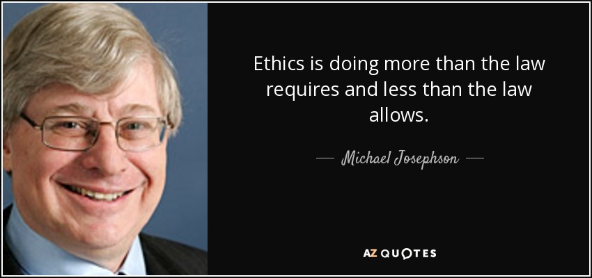 Ethics is doing more than the law requires and less than the law allows. - Michael Josephson