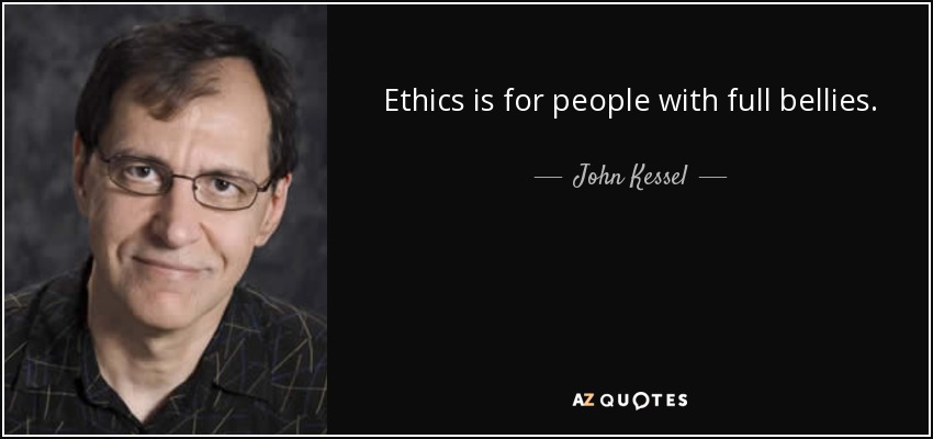 Ethics is for people with full bellies. - John Kessel