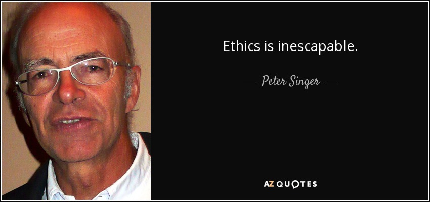 Ethics is inescapable. - Peter Singer