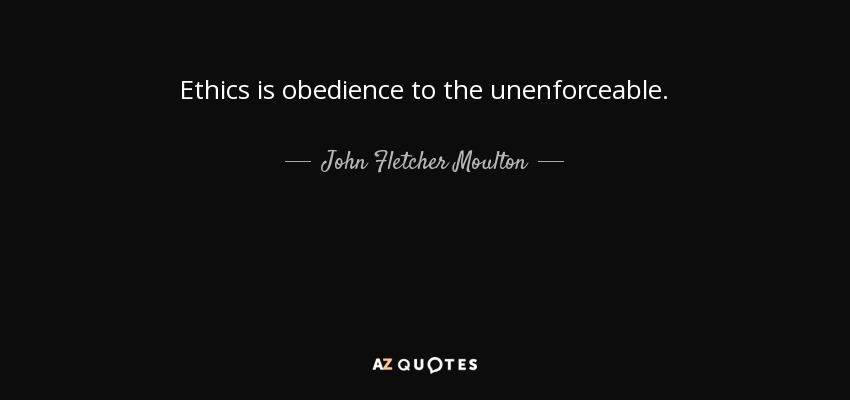 Ethics is obedience to the unenforceable. - John Fletcher Moulton, Baron Moulton