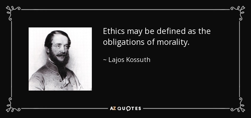 Ethics may be defined as the obligations of morality. - Lajos Kossuth