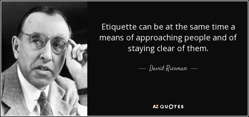 Etiquette can be at the same time a means of approaching people and of staying clear of them. - David Riesman