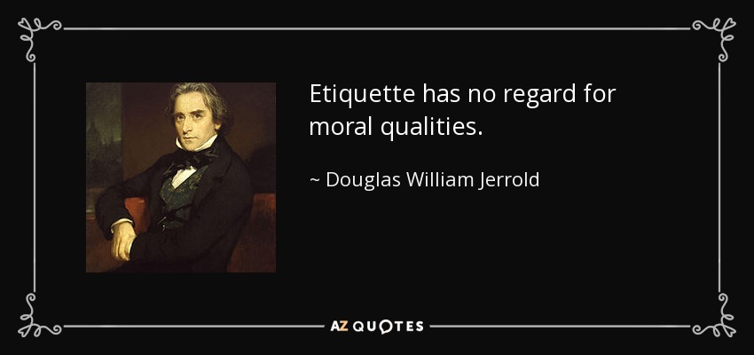 Etiquette has no regard for moral qualities. - Douglas William Jerrold